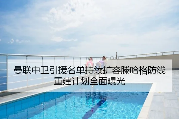 曼联中卫引援名单持续扩容滕哈格防线重建计划全面曝光