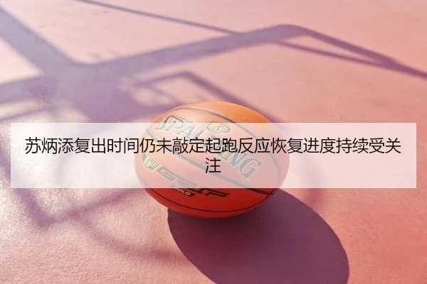 苏炳添复出时间仍未敲定起跑反应恢复进度持续受关注