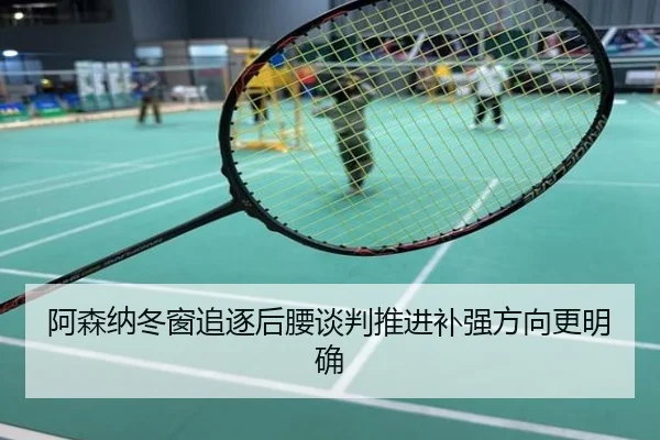 阿森纳冬窗追逐后腰谈判推进补强方向更明确